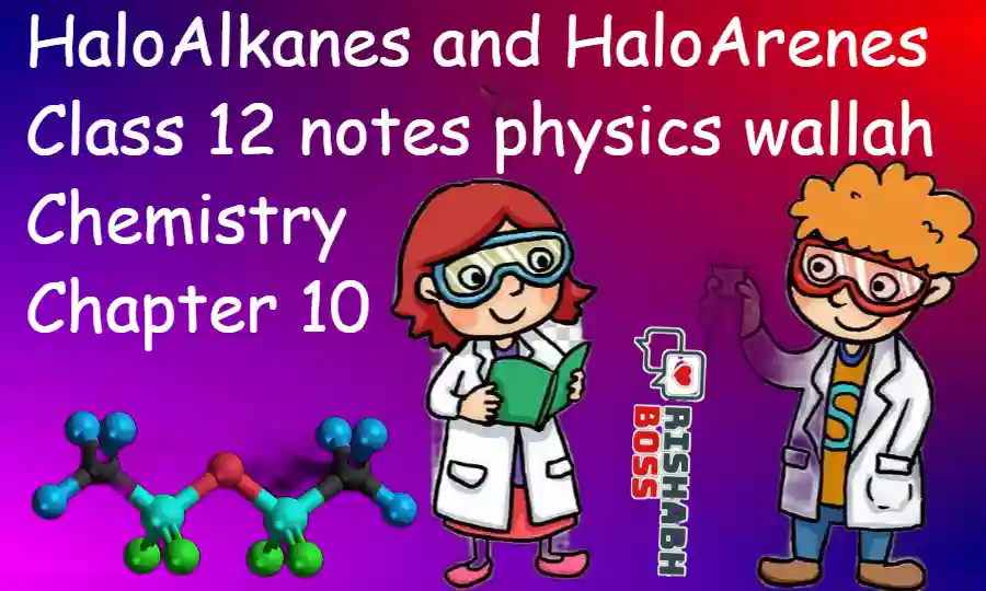 HaloAlkanes and HaloArenes class 12 notes physics wallah _ Chemistry Chapter 10 notes download