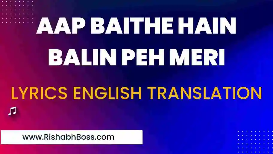 Aap Baithe Hain Balin Peh Meri Lyrics Meaning or English Translation